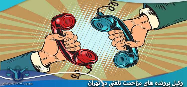 وکیل پرونده های مزاحمت تلفنی در تهران