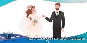 معرفی-وکیل-برای-گرفتن-حکم-ازدواج-مجدد-در-اردبیل
