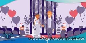 معرفی-وکیل-برای-گرفتن-حکم-ازدواج-مجدد-در-کرمان