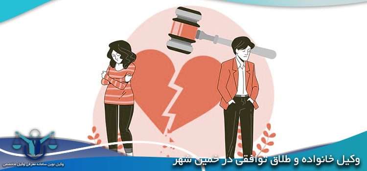 وکیل خانواده و طلاق توافقی در خمین شهر