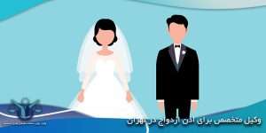 وکیل-متخصص-برای-اذن-ازدواج-در-تهران