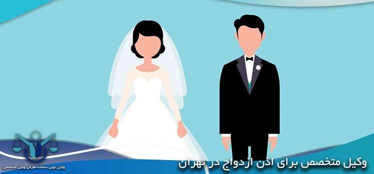 وکیل متخصص برای اذن ازدواج در تهران