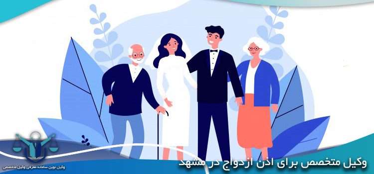 وکیل متخصص برای اذن ازدواج در مشهد